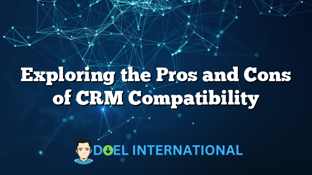 Exploring the Pros and Cons of CRM Compatibility