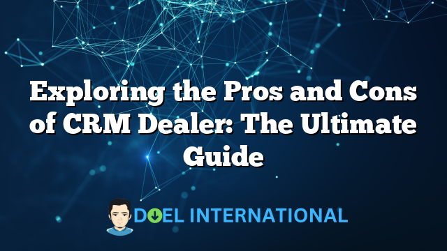 Exploring the Pros and Cons of CRM Dealer: The Ultimate Guide