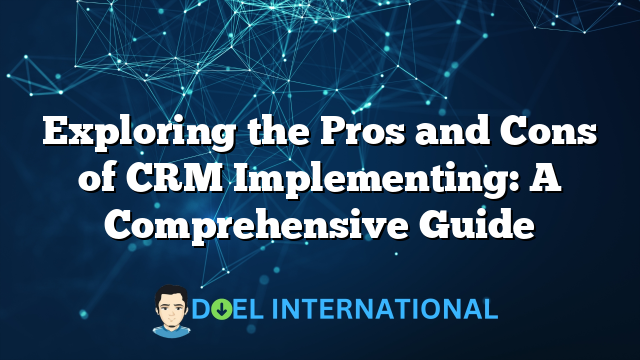 Exploring the Pros and Cons of CRM Implementing: A Comprehensive Guide