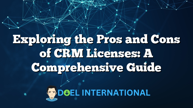 Exploring the Pros and Cons of CRM Licenses: A Comprehensive Guide