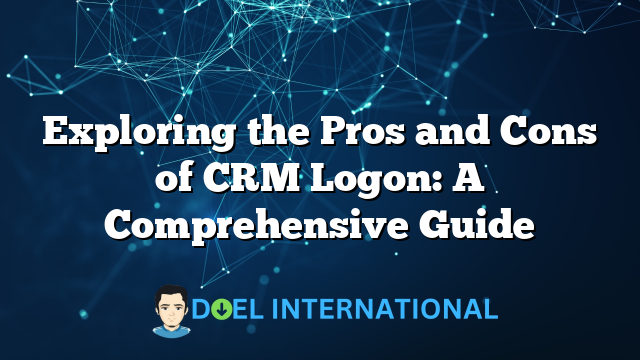 Exploring the Pros and Cons of CRM Logon: A Comprehensive Guide