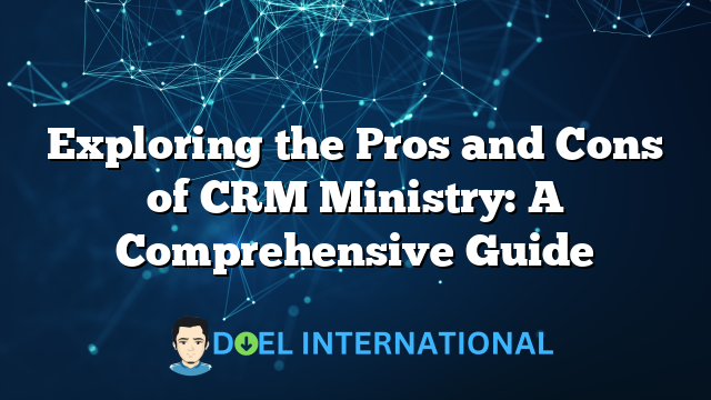 Exploring the Pros and Cons of CRM Ministry: A Comprehensive Guide