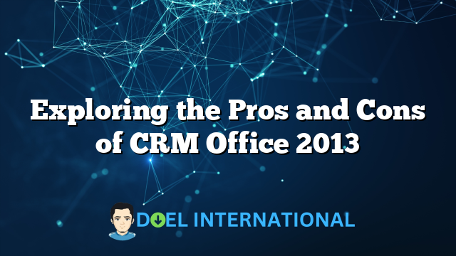 Exploring the Pros and Cons of CRM Office 2013