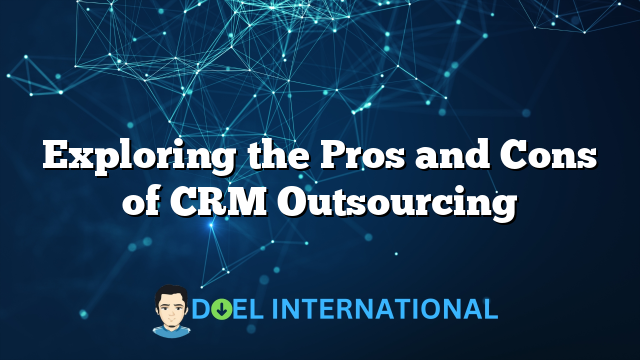 Exploring the Pros and Cons of CRM Outsourcing