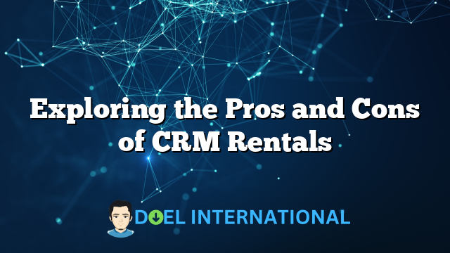 Exploring the Pros and Cons of CRM Rentals