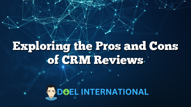 Exploring the Pros and Cons of CRM Reviews