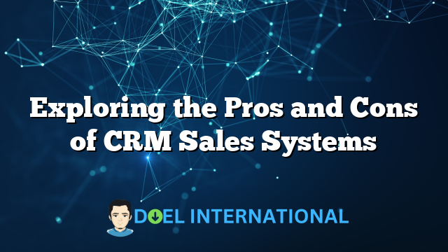 Exploring the Pros and Cons of CRM Sales Systems