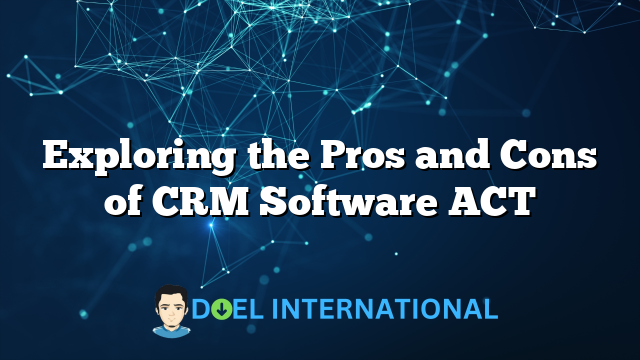 Exploring the Pros and Cons of CRM Software ACT