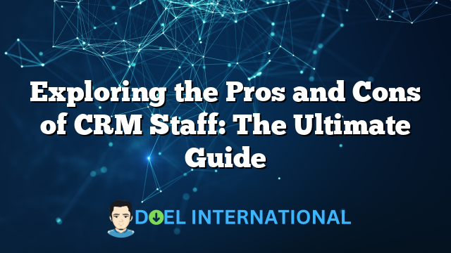 Exploring the Pros and Cons of CRM Staff: The Ultimate Guide