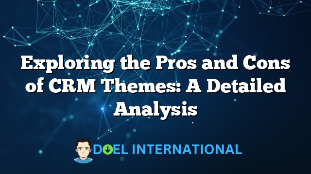 Exploring the Pros and Cons of CRM Themes: A Detailed Analysis