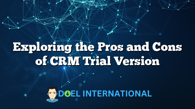 Exploring the Pros and Cons of CRM Trial Version