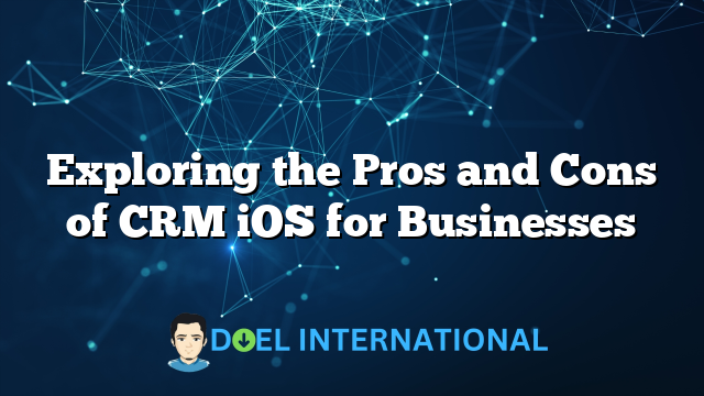 Exploring the Pros and Cons of CRM iOS for Businesses