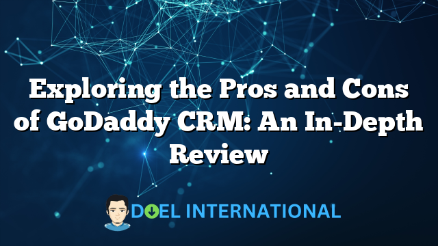 Exploring the Pros and Cons of GoDaddy CRM: An In-Depth Review