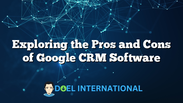 Exploring the Pros and Cons of Google CRM Software