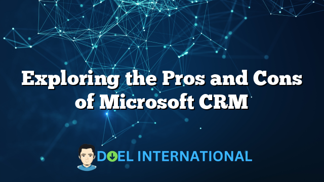 Exploring the Pros and Cons of Microsoft CRM