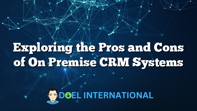 Exploring the Pros and Cons of On Premise CRM Systems