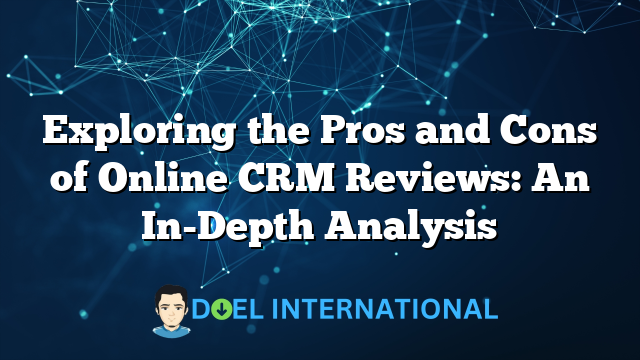 Exploring the Pros and Cons of Online CRM Reviews: An In-Depth Analysis