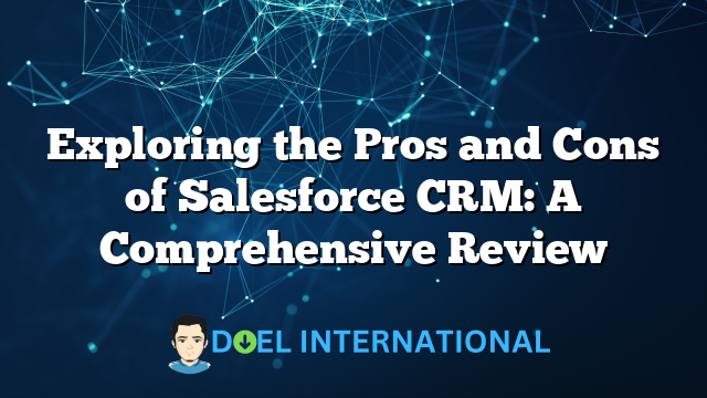 Exploring the Pros and Cons of Salesforce CRM: A Comprehensive Review