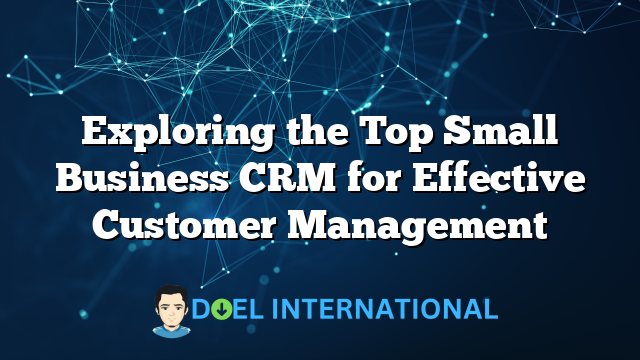 Exploring the Top Small Business CRM for Effective Customer Management