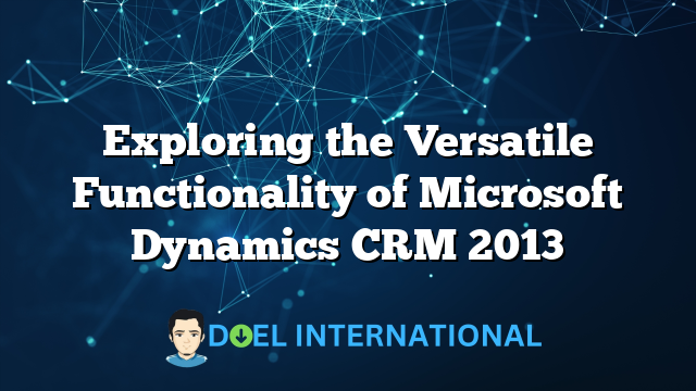 Exploring the Versatile Functionality of Microsoft Dynamics CRM 2013