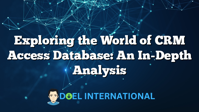 Exploring the World of CRM Access Database: An In-Depth Analysis