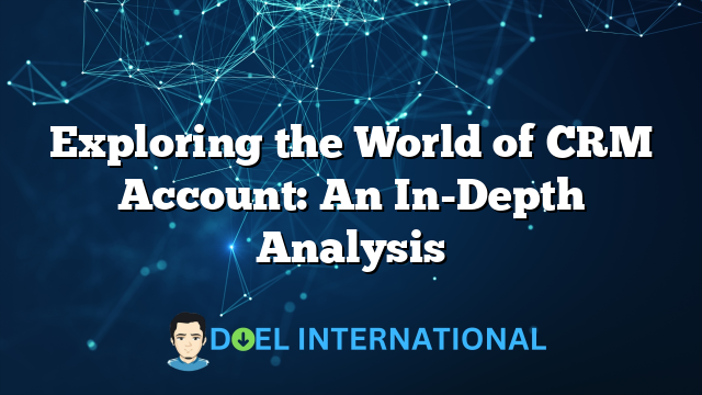 Exploring the World of CRM Account: An In-Depth Analysis