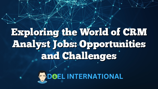 Exploring the World of CRM Analyst Jobs: Opportunities and Challenges