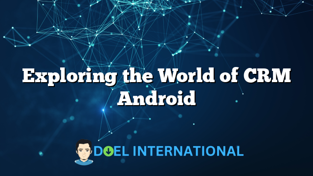 Exploring the World of CRM Android