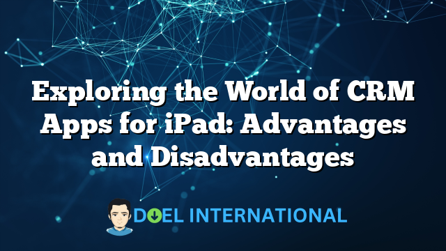 Exploring the World of CRM Apps for iPad: Advantages and Disadvantages