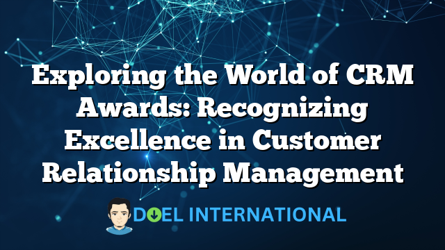 Exploring the World of CRM Awards: Recognizing Excellence in Customer Relationship Management