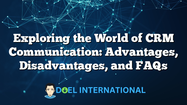 Exploring the World of CRM Communication: Advantages, Disadvantages, and FAQs