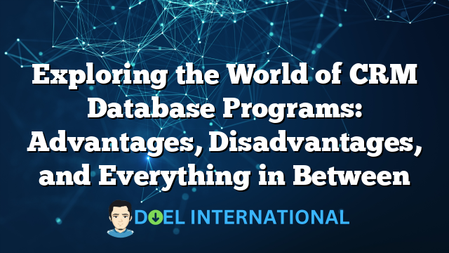 Exploring the World of CRM Database Programs: Advantages, Disadvantages, and Everything in Between
