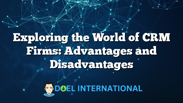 Exploring the World of CRM Firms: Advantages and Disadvantages