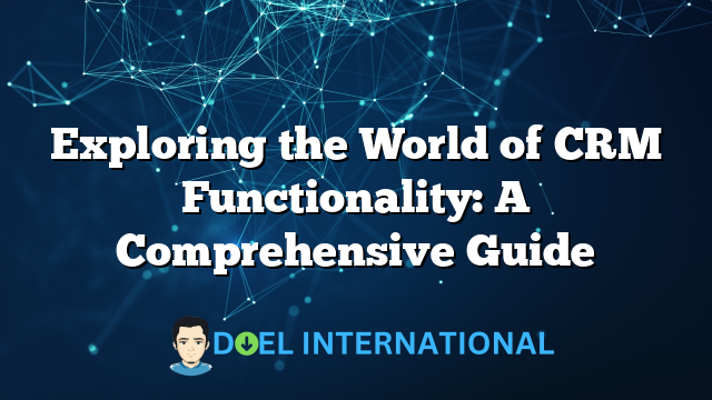 Exploring the World of CRM Functionality: A Comprehensive Guide