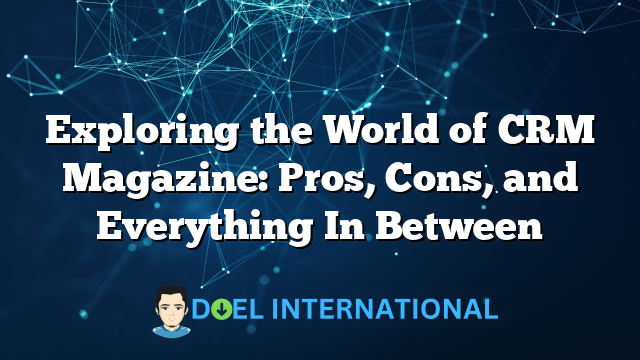 Exploring the World of CRM Magazine: Pros, Cons, and Everything In Between