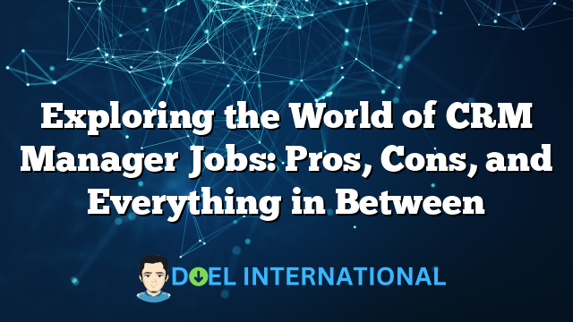 Exploring the World of CRM Manager Jobs: Pros, Cons, and Everything in Between