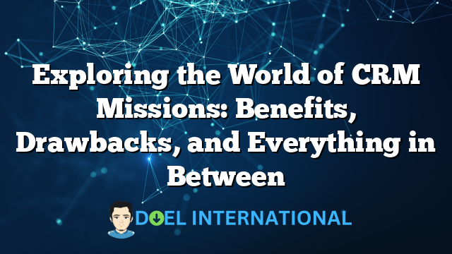 Exploring the World of CRM Missions: Benefits, Drawbacks, and Everything in Between