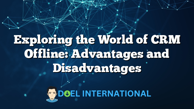 Exploring the World of CRM Offline: Advantages and Disadvantages