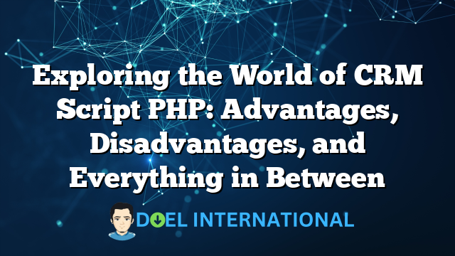 Exploring the World of CRM Script PHP: Advantages, Disadvantages, and Everything in Between