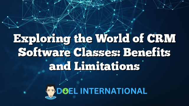 Exploring the World of CRM Software Classes: Benefits and Limitations