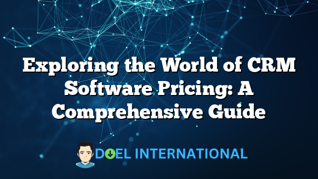 Exploring the World of CRM Software Pricing: A Comprehensive Guide