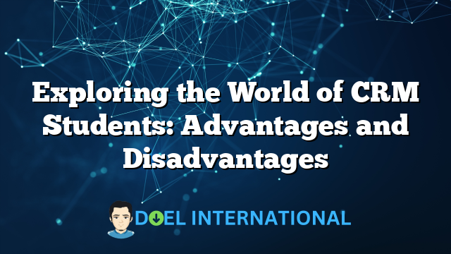 Exploring the World of CRM Students: Advantages and Disadvantages