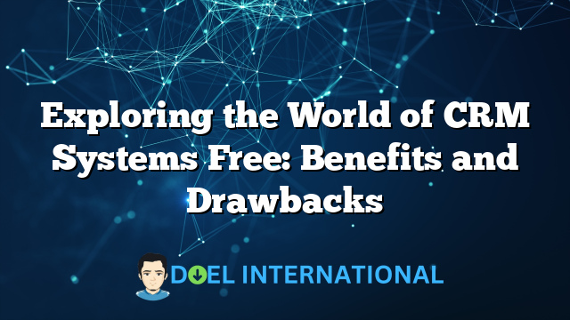 Exploring the World of CRM Systems Free: Benefits and Drawbacks