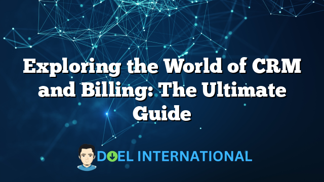 Exploring the World of CRM and Billing: The Ultimate Guide