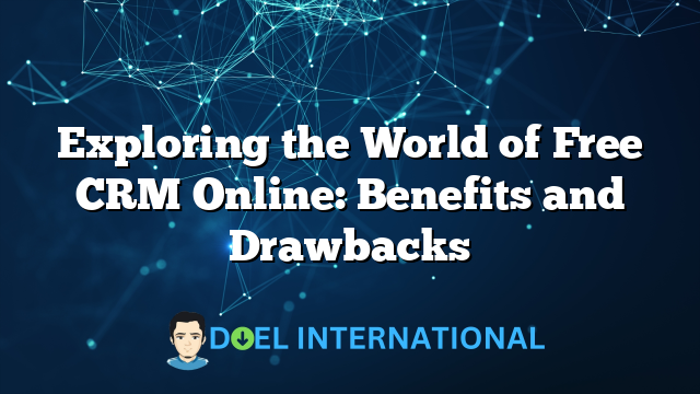 Exploring the World of Free CRM Online: Benefits and Drawbacks