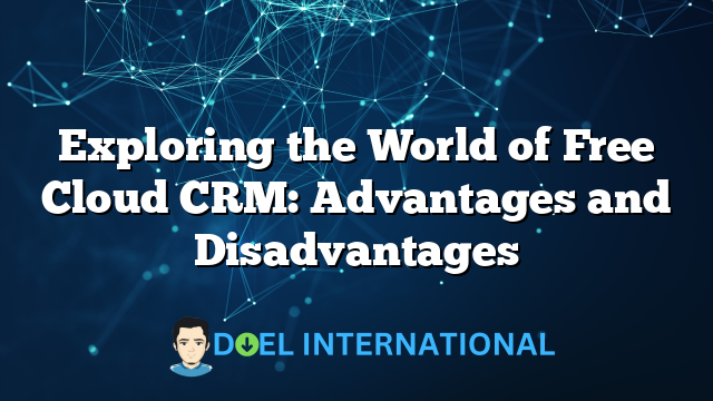 Exploring the World of Free Cloud CRM: Advantages and Disadvantages