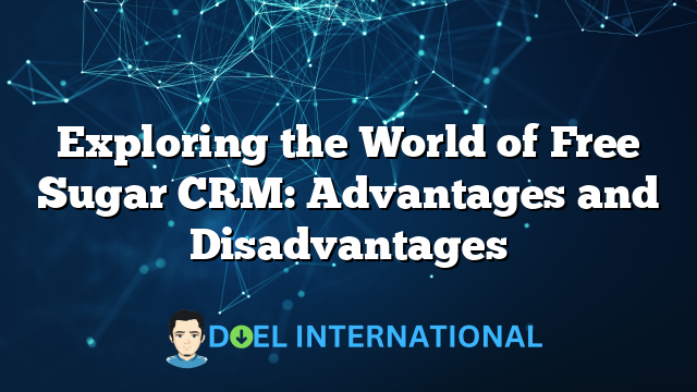 Exploring the World of Free Sugar CRM: Advantages and Disadvantages