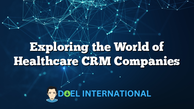 Exploring the World of Healthcare CRM Companies