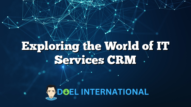 Exploring the World of IT Services CRM