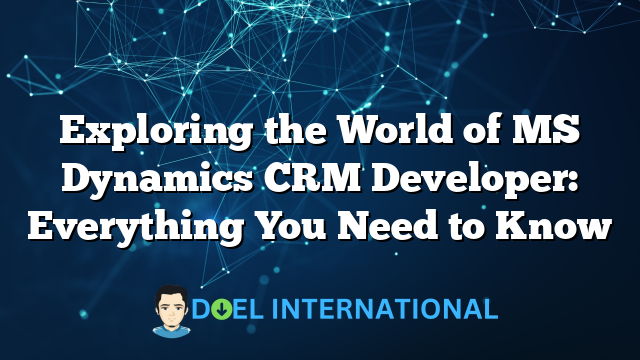 Exploring the World of MS Dynamics CRM Developer: Everything You Need to Know